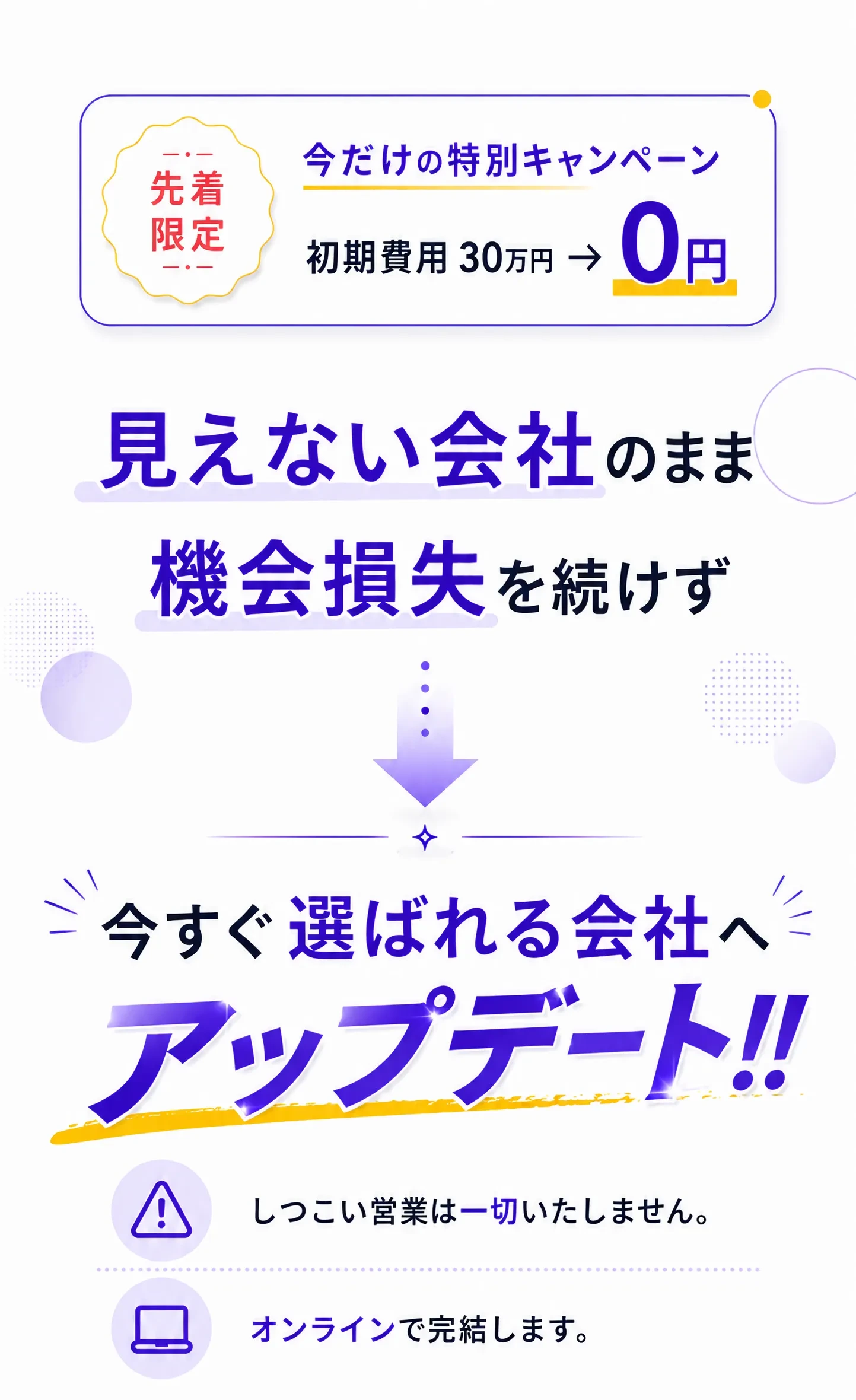 先着限定 今だけの特別キャンペーン 初期費用30万円→0円｜“見えない会社”のまま、機会損失を続けますか？今すぐ『選ばれる会社』へアップデート。｜※しつこい営業は一切いたしません。オンラインで完結します。｜お問い合わせは以下から（カンタン1分）